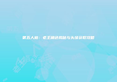 第五人格：老王角色揭秘与头像获取攻略