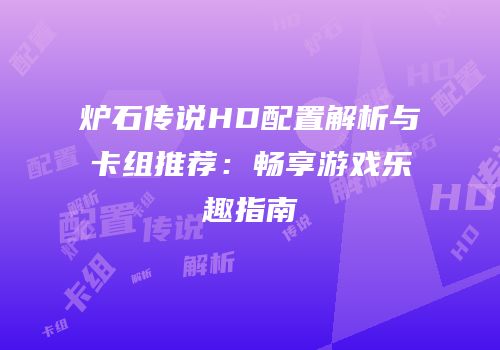炉石传说HD配置解析与卡组推荐：畅享游戏乐趣指南