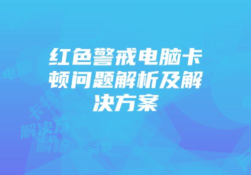 红色警戒电脑卡顿问题解析及解决方案