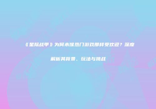 《星际战甲》为何未像热门游戏那样受欢迎？深度解析其背景、玩法与挑战