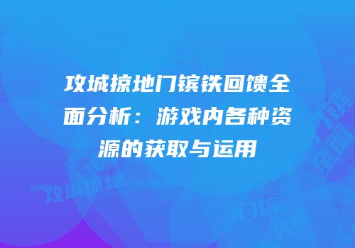 攻城掠地门镔铁回馈全面分析：游戏内各种资源的获取与运用
