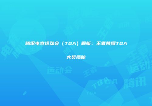 腾讯电竞运动会（TGA）解析：王者荣耀TGA大奖揭秘