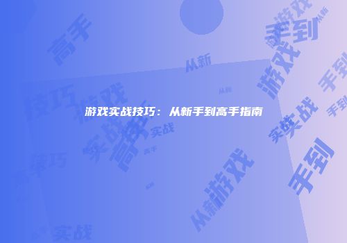 游戏实战技巧：从新手到高手指南