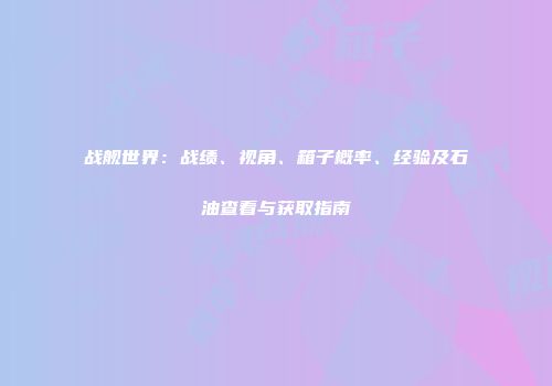 战舰世界：战绩、视角、箱子概率、经验及石油查看与获取指南