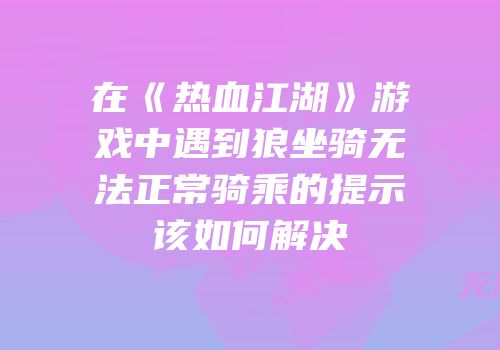 在《热血江湖》游戏中遇到狼坐骑无法正常骑乘的提示该如何解决