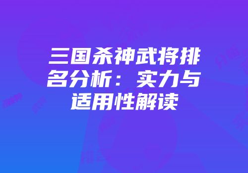 三国杀神武将排名分析：实力与适用性解读