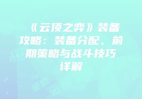 《云顶之弈》装备攻略：装备分配、前期策略与战斗技巧详解