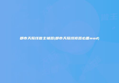 都市天际线做主辅路(都市天际线修路必备mod)