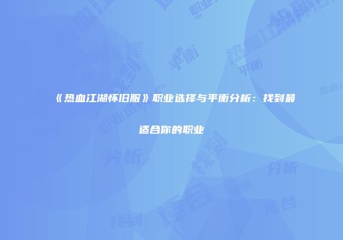 《热血江湖怀旧服》职业选择与平衡分析：找到最适合你的职业