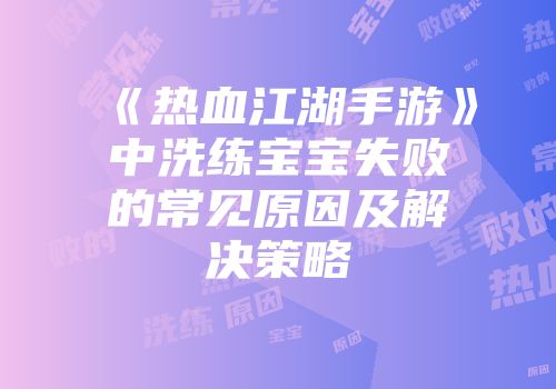 《热血江湖手游》中洗练宝宝失败的常见原因及解决策略