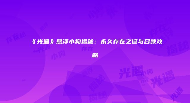 《光遇》悬浮小狗揭秘：永久存在之谜与召唤攻略
