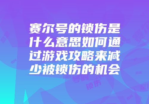 赛尔号的锁伤是什么意思如何通过游戏攻略来减少被锁伤的机会