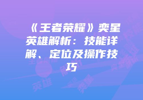《王者荣耀》奕星英雄解析：技能详解、定位及操作技巧