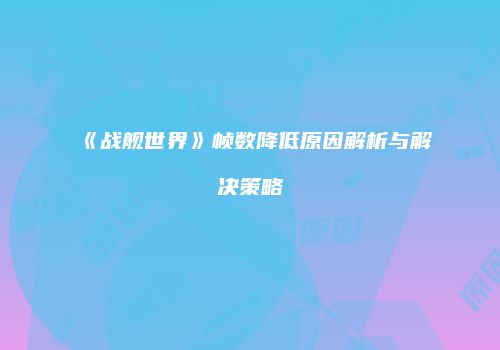 《战舰世界》帧数降低原因解析与解决策略