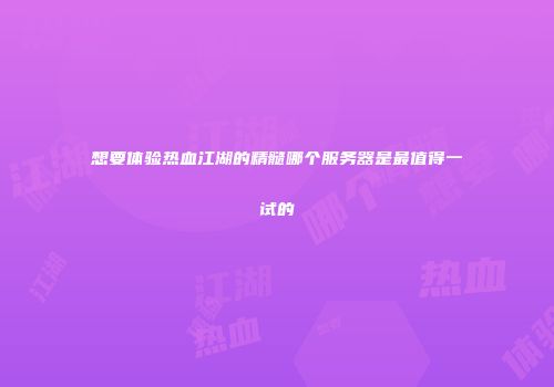 想要体验热血江湖的精髓哪个服务器是最值得一试的