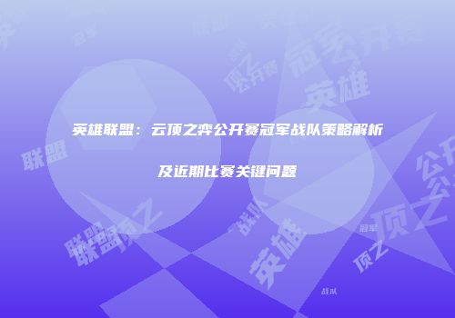 英雄联盟：云顶之弈公开赛冠军战队策略解析及近期比赛关键问题