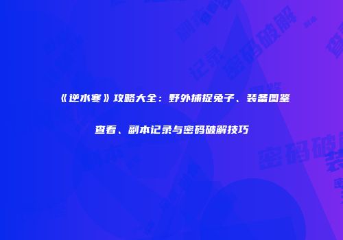 《逆水寒》攻略大全：野外捕捉兔子、装备图鉴查看、副本记录与密码破解技巧