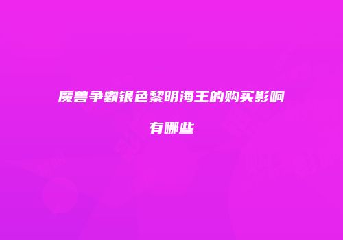 魔兽争霸银色黎明海王的购买影响有哪些
