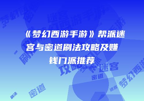 《梦幻西游手游》帮派迷宫与密道刷法攻略及赚钱门派推荐