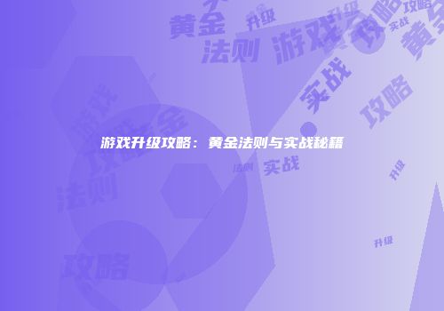 游戏升级攻略：黄金法则与实战秘籍