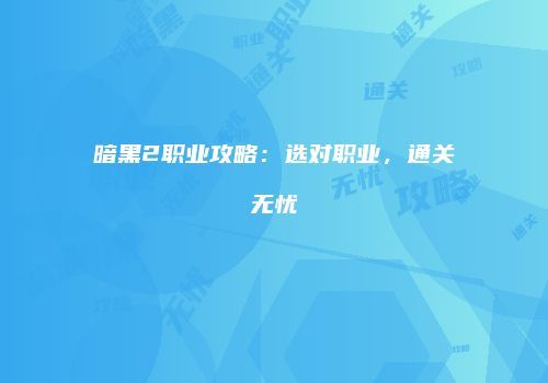 暗黑2职业攻略：选对职业，通关无忧