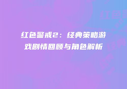 红色警戒2：经典策略游戏剧情回顾与角色解析