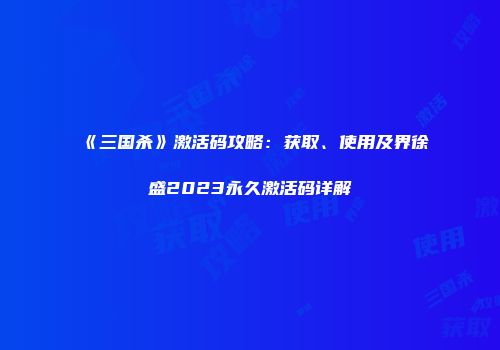 《三国杀》激活码攻略：获取、使用及界徐盛2023永久激活码详解