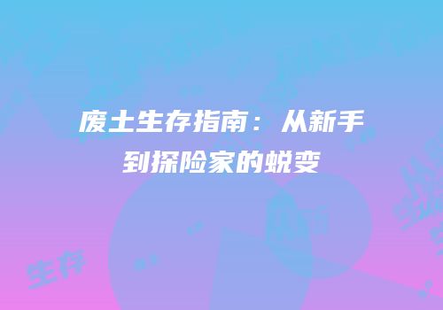 废土生存指南：从新手到探险家的蜕变