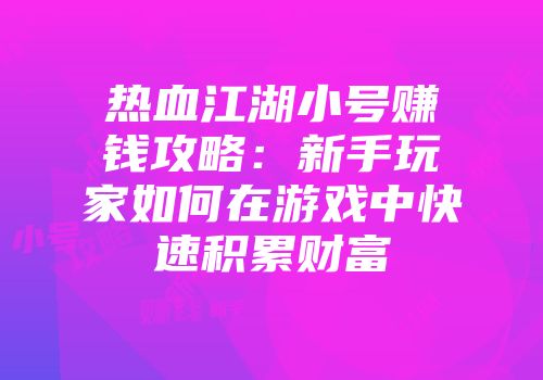 热血江湖小号赚钱攻略：新手玩家如何在游戏中快速积累财富