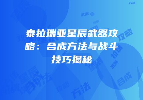 泰拉瑞亚星辰武器攻略：合成方法与战斗技巧揭秘