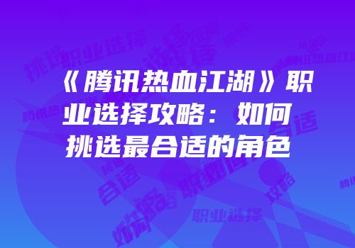 《腾讯热血江湖》职业选择攻略：如何挑选最合适的角色