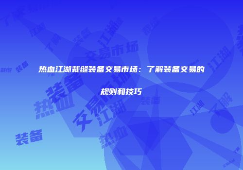 热血江湖裁缝装备交易市场：了解装备交易的规则和技巧