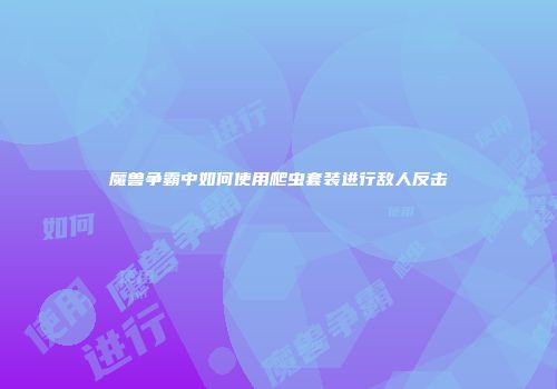 魔兽争霸中如何使用爬虫套装进行敌人反击