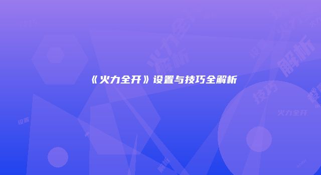 《火力全开》设置与技巧全解析