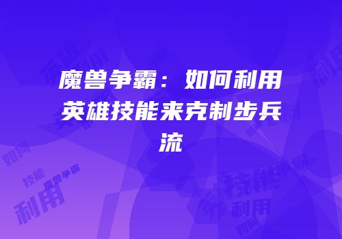 魔兽争霸：如何利用英雄技能来克制步兵流