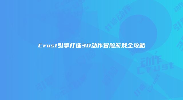 Crust引擎打造3D动作冒险游戏全攻略
