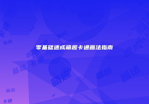 零基础速成萌趣卡通画法指南