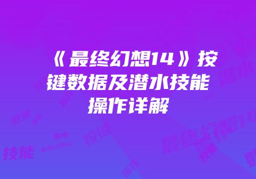 《最终幻想14》按键数据及潜水技能操作详解