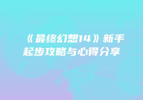 《最终幻想14》新手起步攻略与心得分享