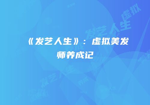 《发艺人生》：虚拟美发师养成记