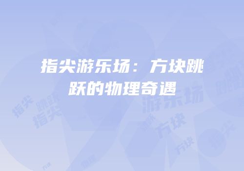 指尖游乐场：方块跳跃的物理奇遇