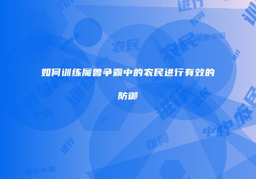 如何训练魔兽争霸中的农民进行有效的防御