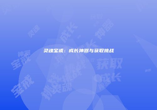 灵魂宝戒：成长神器与获取挑战
