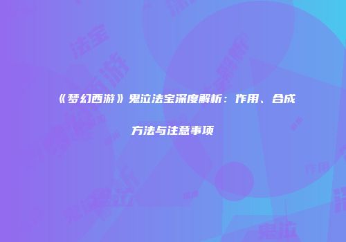 《梦幻西游》鬼泣法宝深度解析：作用、合成方法与注意事项