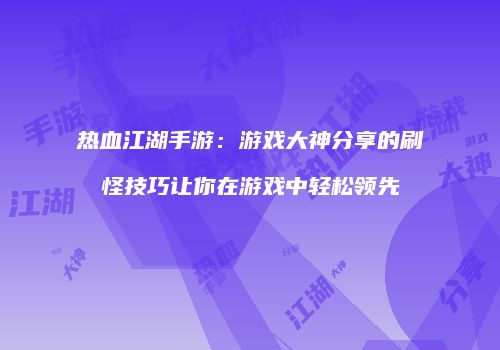 热血江湖手游：游戏大神分享的刷怪技巧让你在游戏中轻松领先