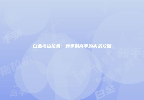 白金岛拖拉机：新手到高手的实战攻略