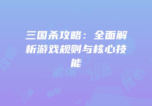 三国杀攻略：全面解析游戏规则与核心技能