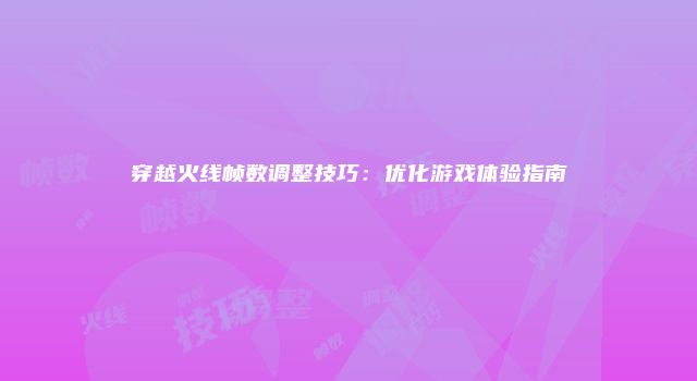 穿越火线帧数调整技巧：优化游戏体验指南