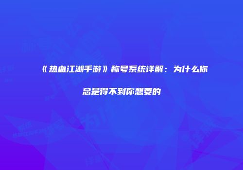《热血江湖手游》称号系统详解：为什么你总是得不到你想要的