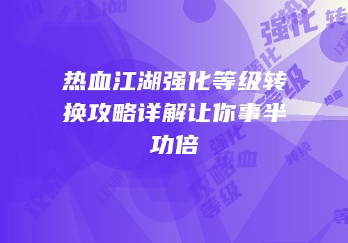 热血江湖强化等级转换攻略详解让你事半功倍
